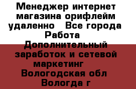 Менеджер интернет-магазина орифлейм удаленно - Все города Работа » Дополнительный заработок и сетевой маркетинг   . Вологодская обл.,Вологда г.